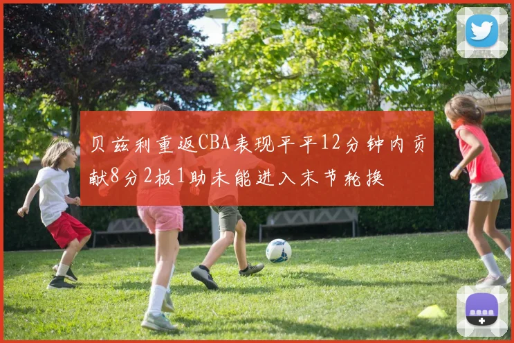 贝兹利重返CBA表现平平12分钟内贡献8分2板1助未能进入末节轮换