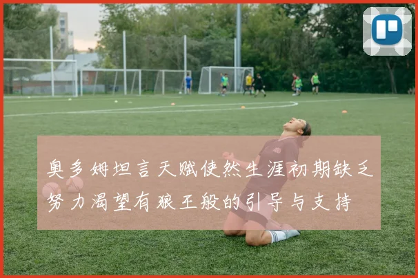 奥多姆坦言天赋使然生涯初期缺乏努力渴望有狼王般的引导与支持
