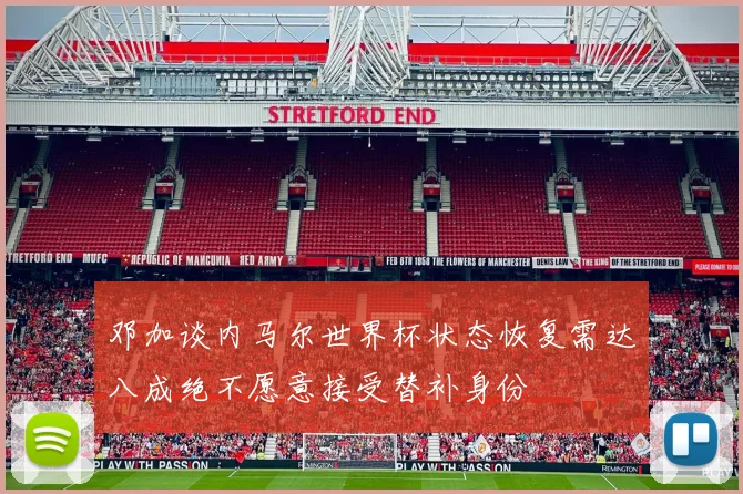 邓加谈内马尔世界杯状态恢复需达八成绝不愿意接受替补身份