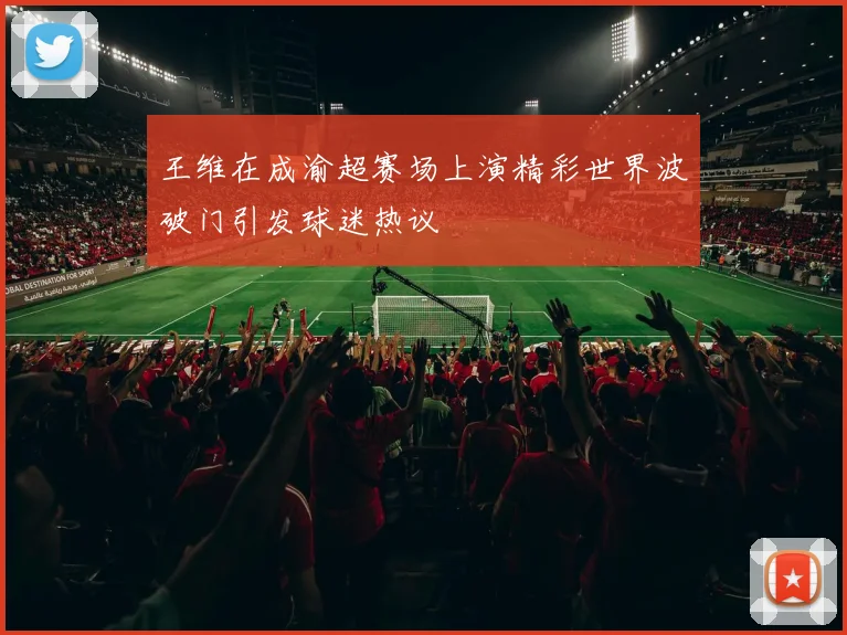 王维在成渝超赛场上演精彩世界波破门引发球迷热议