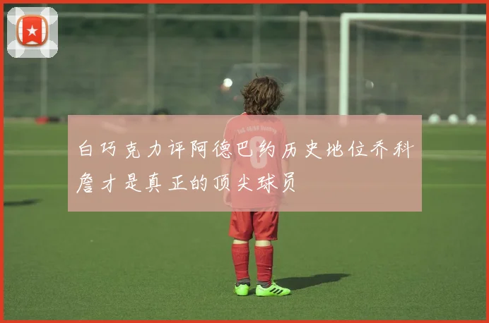 白巧克力评阿德巴约历史地位乔科詹才是真正的顶尖球员
